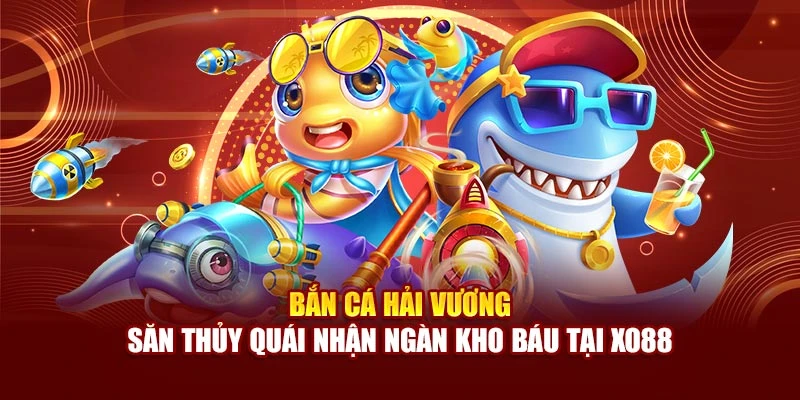 Bắn Cá Hải Vương - Săn Thủy Quái Nhận Ngàn Kho Báu Tại Xo88