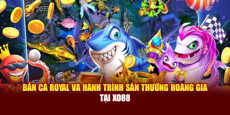 Bắn Cá Royal Và Hành Trình Săn Thưởng Hoàng Gia Tại Xo88