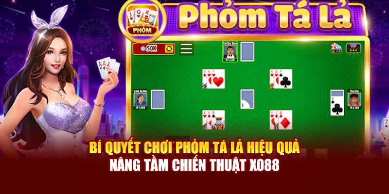 Bí Quyết Chơi Phỏm Tá Lả Hiệu Quả Nâng Tầm Chiến Thuật Xo88