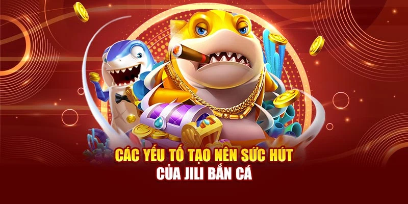 Các yếu tố tạo nên sức hút của Jili bắn cá