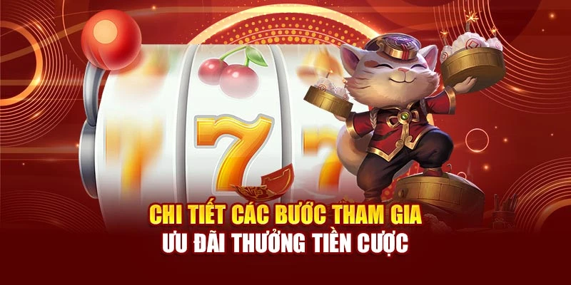 Chi tiết các bước tham gia ưu đãi thưởng tiền cược