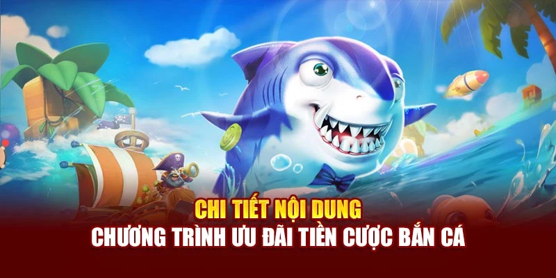Chi tiết nội dung chương trình ưu đãi tiền cược bắn cá