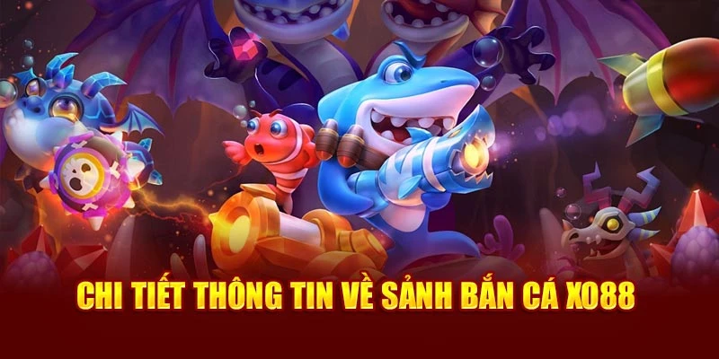 Chi tiết thông tin về sảnh bắn cá Xo88