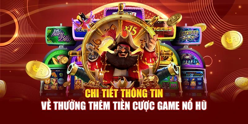 Chi tiết thông tin về thưởng thêm tiền cược game nổ hũ