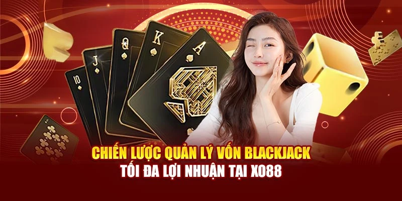 Chiến Lược Quản Lý Vốn Blackjack – Tối Đa Lợi Nhuận Tại Xo88
