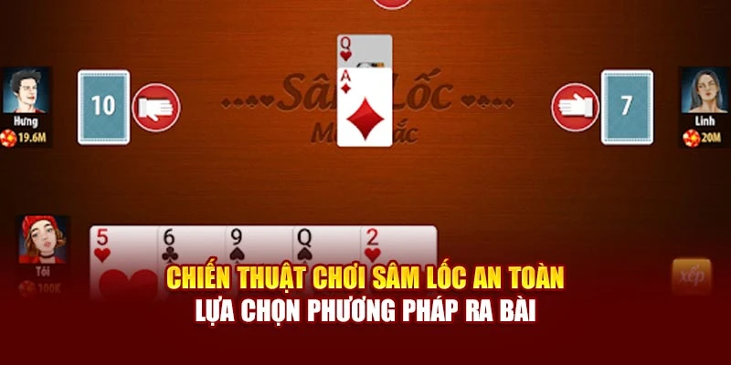 Chiến thuật chơi Sâm lốc an toàn lựa chọn phương pháp ra bài