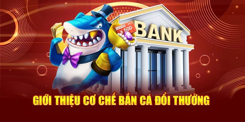 Giới thiệu cơ chế bắn cá đổi thưởng