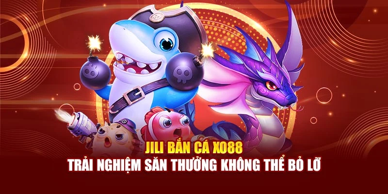 Jili Bắn Cá Xo88 - Trải Nghiệm Săn Thưởng Không Thể Bỏ Lỡ
