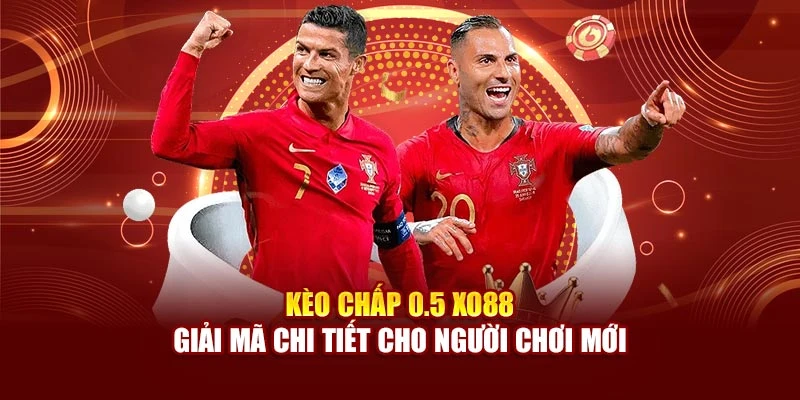 Kèo Chấp 0.5 Xo88 | Giải Mã Chi Tiết Cho Người Chơi Mới
