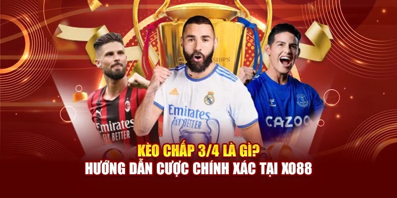 Kèo Chấp 3/4 Là Gì? Hướng Dẫn Cược Chính Xác Tại Xo88