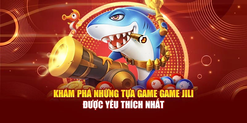 Khám phá những tựa game game Jili được yêu thích nhất