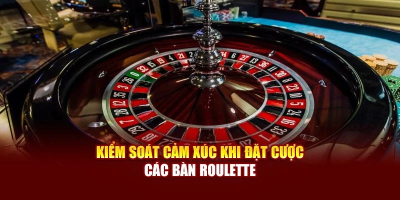 Kiểm soát cảm xúc khi đặt cược các bàn Roulette