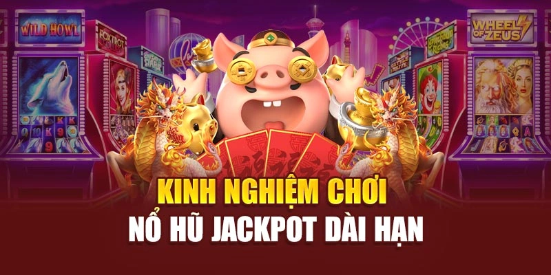Kinh nghiệm chơi nổ hũ Jackpot dài hạn