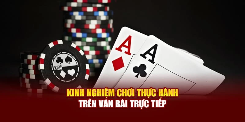 Kinh nghiệm chơi thực hành trên ván bài trực tiếp