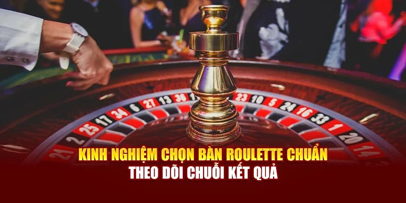 Kinh nghiệm chọn bàn Roulette chuẩn theo dõi chuỗi kết quả