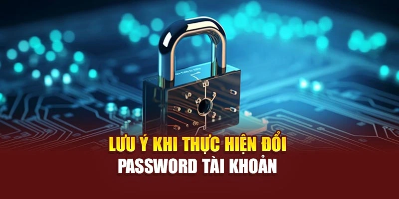 Lưu ý khi thực hiện đổi password tài khoản