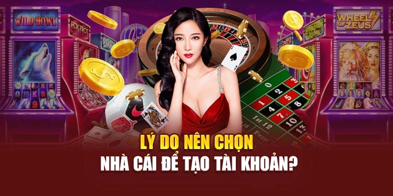 Lý do nên chọn nhà cái để tạo tài khoản?