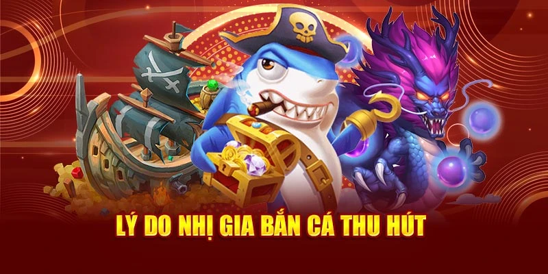 Lý do Nhị Gia Bắn Cá thu hút