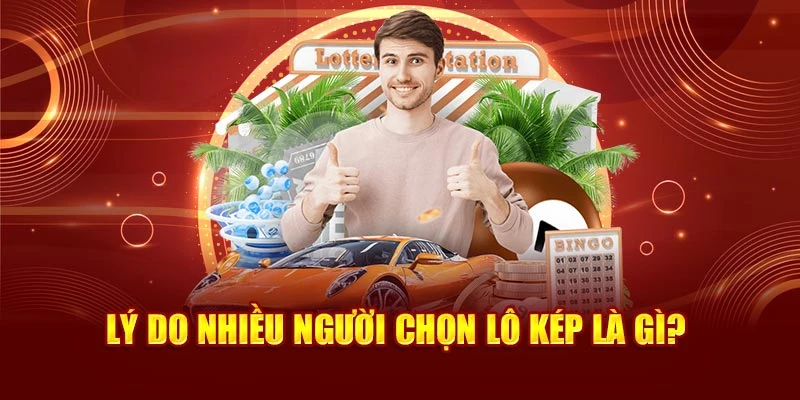 Lý do nhiều người chọn lô kép là gì?