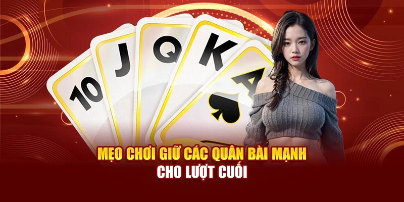 Mẹo chơi giữ các quân bài mạnh cho lượt cuối