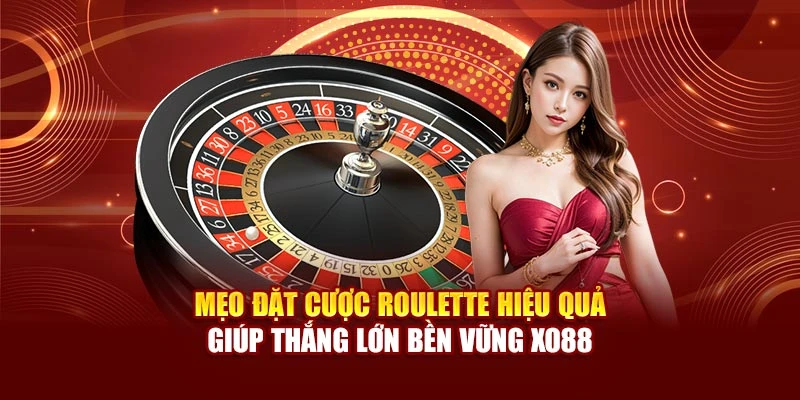 Mẹo Đặt Cược Roulette Hiệu Quả Giúp Thắng Lớn Bền Vững Xo88