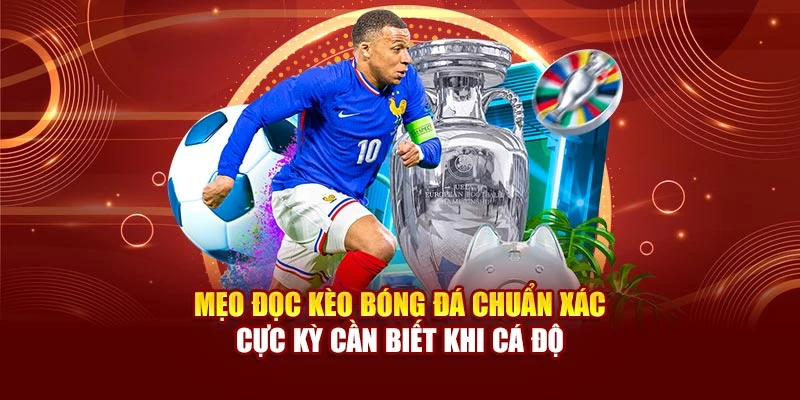 Mẹo đọc kèo bóng đá chuẩn xác cực kỳ cần biết khi cá độ