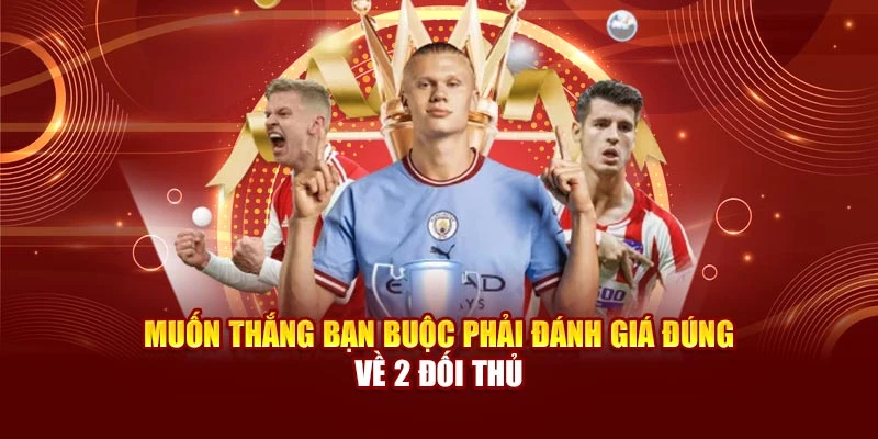 Muốn thắng bạn buộc phải đánh giá đúng về 2 đối thủ