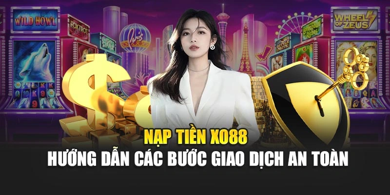 Nạp Tiền Xo88 – Hướng Dẫn Các Bước Giao Dịch An Toàn