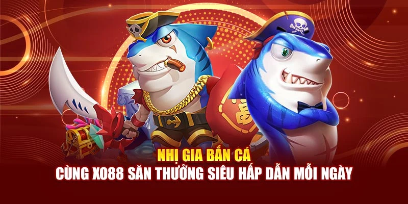 Nhị Gia Bắn Cá – Cùng Xo88 Săn Thưởng Siêu Hấp Dẫn Mỗi Ngày