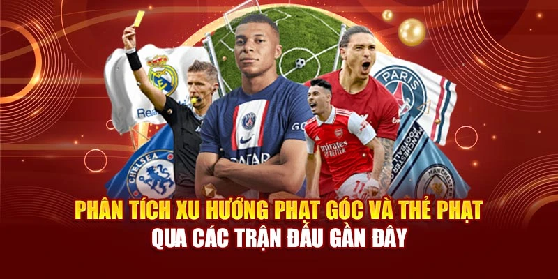 Phân tích xu hướng phạt góc và thẻ phạt qua các trận đấu gần đây