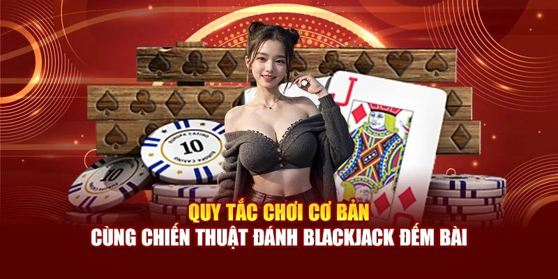 Quy tắc chơi cơ bản cùng chiến thuật đánh Blackjack đếm bài