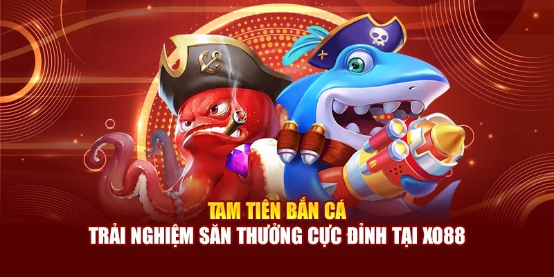 Tam Tiên Bắn Cá – Trải Nghiệm Săn Thưởng Cực Đỉnh Tại Xo88