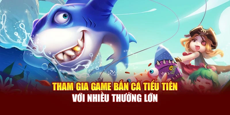 Tham gia game bắn cá tiểu tiên với nhiều thưởng lớn