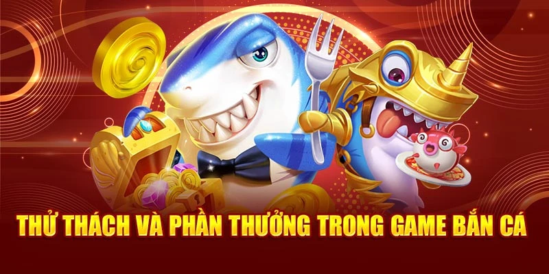 Thử thách và phần thưởng trong game bắn cá