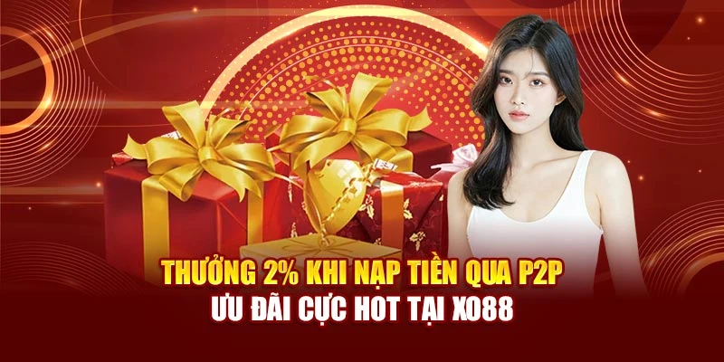Thưởng 2% Khi Nạp Tiền Qua P2P - Ưu Đãi Cực Hot Tại Xo88